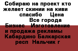 Собираю на проект кто желает скинии на киви 373541697 спасибо  › Цена ­ 1-10000 - Все города Бизнес » Изготовление и продажа рекламы   . Кабардино-Балкарская респ.,Нальчик г.